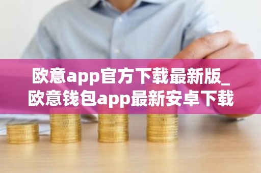 欧意app官方下载最新版_欧意钱包app最新安卓下载