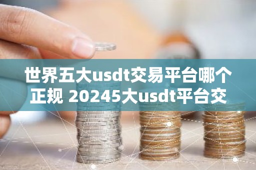 世界五大usdt交易平台哪个正规 20245大usdt平台交易平台排行