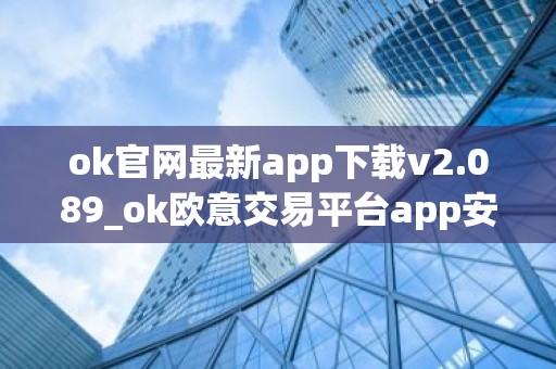ok官网最新app下载v2.089_ok欧意交易平台app安卓下载