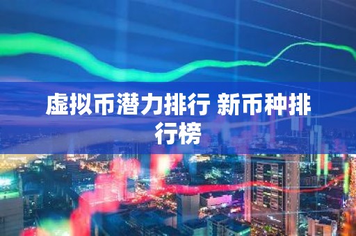 虚拟币潜力排行 新币种排行榜