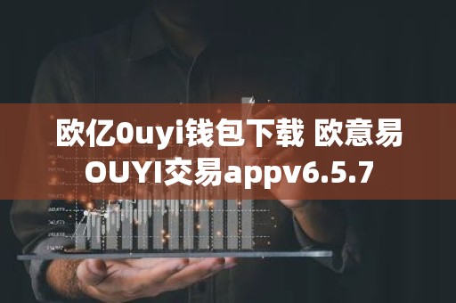 欧亿0uyi钱包下载 欧意易OUYI交易appv6.5.7