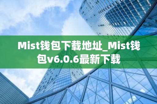 Mist钱包下载地址_Mist钱包v6.0.6最新下载