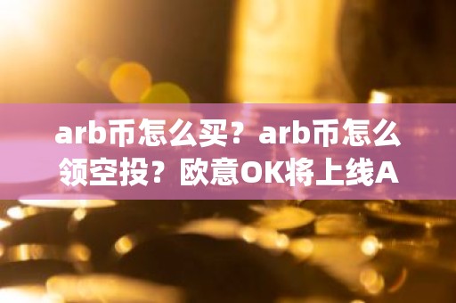 arb币怎么买？arb币怎么领空投？欧意OK将上线Arbitrum(ARB)