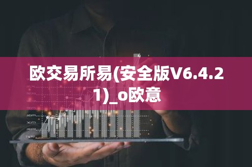 欧交易所易(安全版V6.4.21)_o欧意