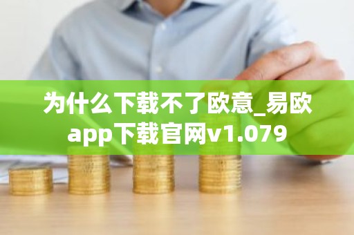 为什么下载不了欧意_易欧app下载官网v1.079