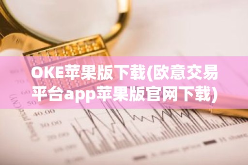 OKE苹果版下载(欧意交易平台app苹果版官网下载)