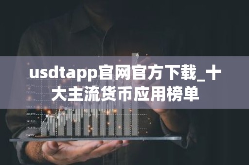 usdtapp官网官方下载_十大主流货币应用榜单