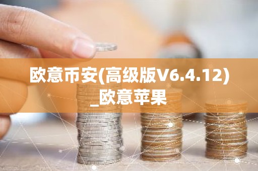 欧意币安(高级版V6.4.12)_欧意苹果