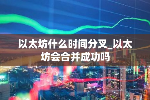以太坊什么时间分叉_以太坊会合并成功吗
