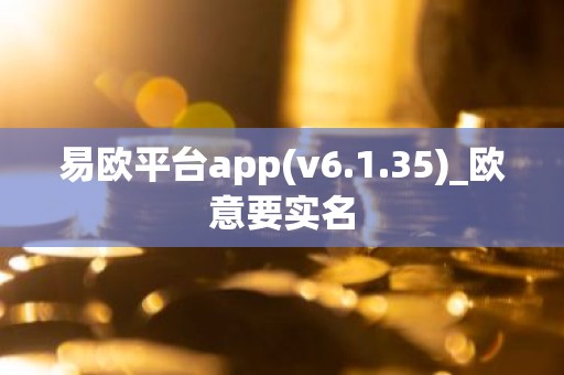 易欧平台app(v6.1.35)_欧意要实名