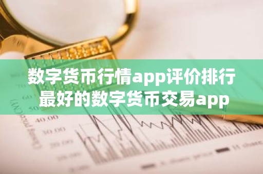 数字货币行情app评价排行 最好的数字货币交易app