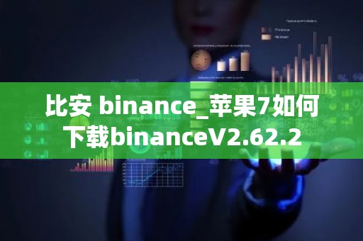 比安 binance_苹果7如何下载binanceV2.62.2