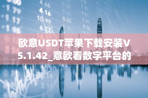 欧意USDT苹果下载安装V5.1.42_意欧看数字平台的涨跌软件