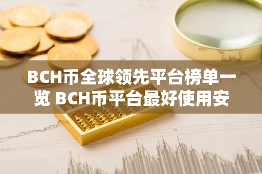 BCH币全球领先平台榜单一览 BCH币平台最好使用安卓榜单