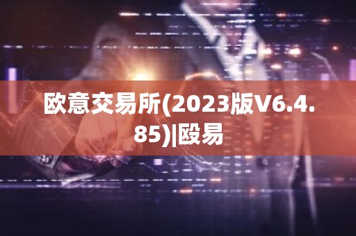 欧意交易所(2023版V6.4.85)|殴易
