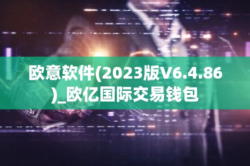 欧意软件(2023版V6.4.86)_欧亿国际交易钱包