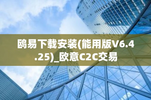 鸥易下载安装(能用版V6.4.25)_欧意C2C交易