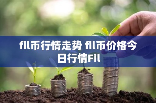 fil币行情走势 fil币价格今日行情Fil