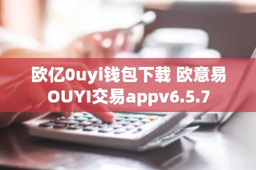 欧亿0uyi钱包下载 欧意易OUYI交易appv6.5.7