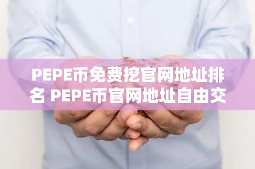 PEPE币免费挖官网地址排名 PEPE币官网地址自由交易介绍