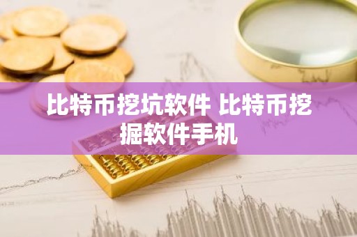 比特币挖坑软件 比特币挖掘软件手机