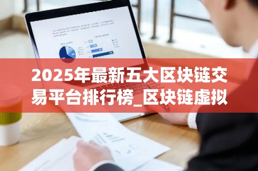 2025年最新五大区块链交易平台排行榜_区块链虚拟货币交易所排行