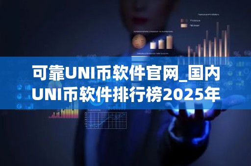 可靠UNI币软件官网_国内UNI币软件排行榜2025年