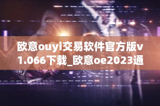 欧意ouyi交易软件官方版v1.066下载_欧意oe2023通用版下载
