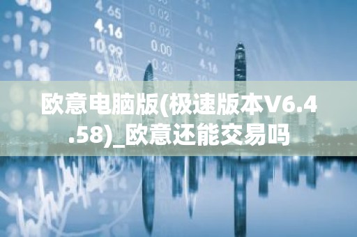 欧意电脑版(极速版本V6.4.58)_欧意还能交易吗