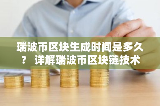 瑞波币区块生成时间是多久？ 详解瑞波币区块链技术