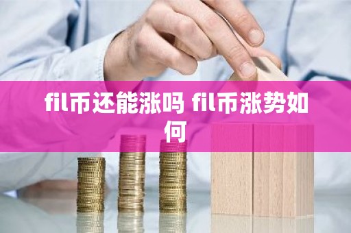 fil币还能涨吗 fil币涨势如何