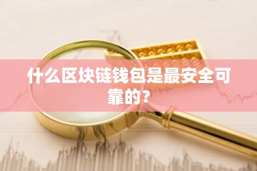 什么区块链钱包是最安全可靠的？