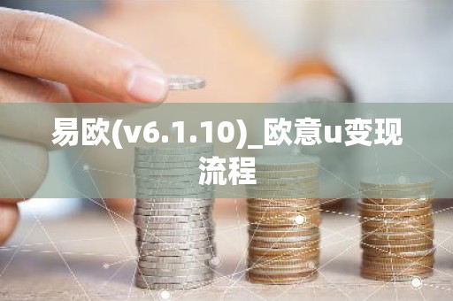 易欧(v6.1.10)_欧意u变现流程
