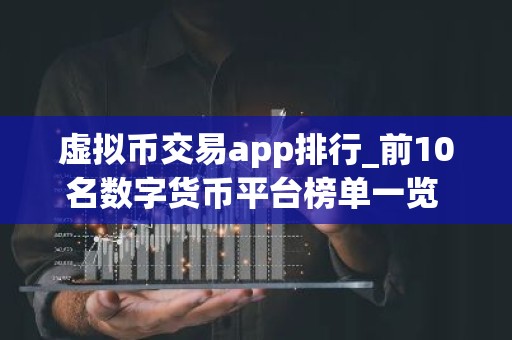 虚拟币交易app排行_前10名数字货币平台榜单一览 靠谱的