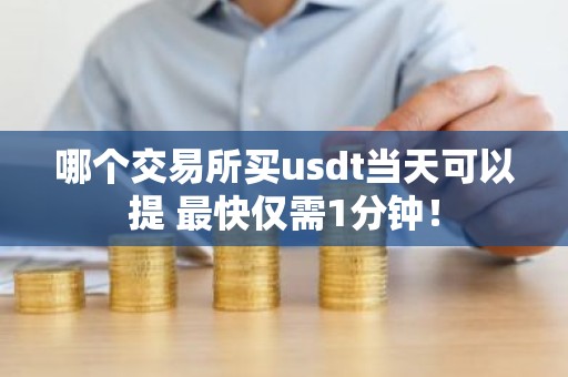 哪个交易所买usdt当天可以提 最快仅需1分钟！