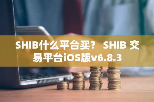 SHIB什么平台买？ SHIB 交易平台iOS版v6.8.3