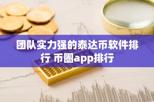 团队实力强的泰达币软件排行 币圈app排行