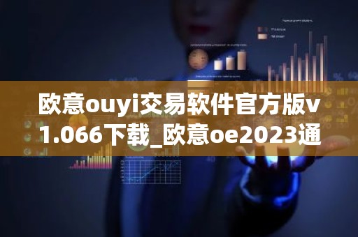 欧意ouyi交易软件官方版v1.066下载_欧意oe2023通用版下载