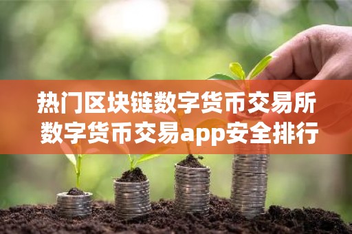 热门区块链数字货币交易所 数字货币交易app安全排行