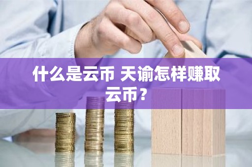 什么是云币 天谕怎样赚取云币？