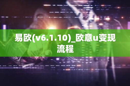 易欧(v6.1.10)_欧意u变现流程