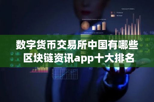 数字货币交易所中国有哪些 区块链资讯app十大排名