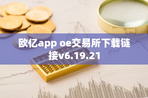 欧亿app oe交易所下载链接v6.19.21