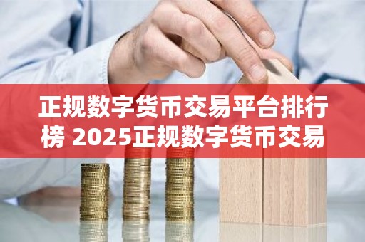 正规数字货币交易平台排行榜 2025正规数字货币交易平台有哪些？