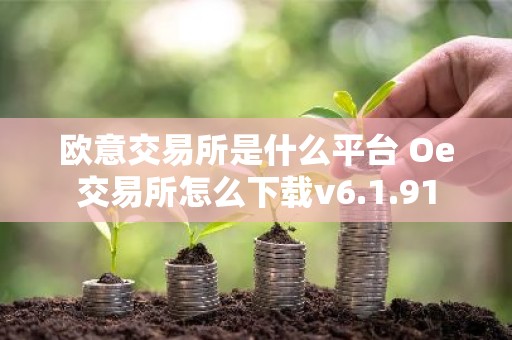 欧意交易所是什么平台 Oe交易所怎么下载v6.1.91