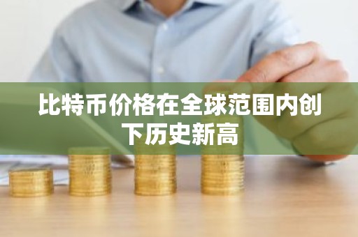 比特币价格在全球范围内创下历史新高
