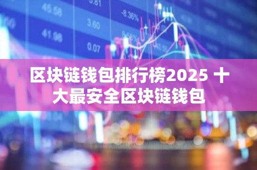 区块链钱包排行榜2025 十大最安全区块链钱包