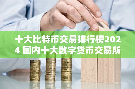 十大比特币交易排行榜2024 国内十大数字货币交易所
