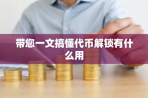 带您一文搞懂代币解锁有什么用
