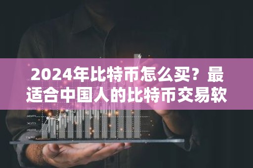 2024年比特币怎么买？最适合中国人的比特币交易软件